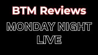 BTM Reviews Live Monday Night
