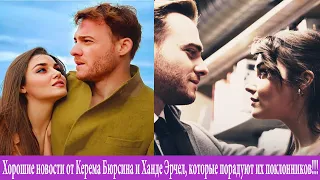 Хорошие новости от Керема Бюрсина и Ханде Эрчел, которые порадуют их поклонников!!!