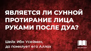 Протирание лица руками после дуа - это Сунна? - шейх Ибн Усеймин