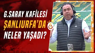 Galatasaray Yönetimi Şanlıurfa'da Nasıl Karşılandı? Serhan Türk Tüm Detayları Anlattı