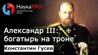 Александр III – богатырь на троне – историк Константин Гусев | Лекции по истории | Научпоп