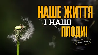 Наше життя і наші плоди! | Андрій Тукало