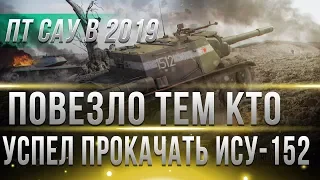 ПОВЕЗЛО ЕСЛИ УСПЕЛ ПРОКАЧАТЬ ИСУ-152 WOT - В 2019 ГОДУ ПТ БУДУТ ИМБОВАТЬ! КАЧАЙ ПТ В world of tanks