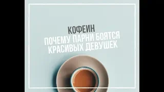 ПОЧЕМУ ПАРНИ БОЯТСЯ КРАСИВЫХ ДЕВУШЕК/КОФЕИН