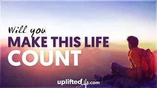 Will You Make This Life Count?