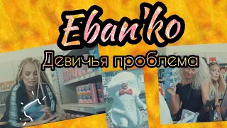 Eban'ko (Ебанько) - Девичья проблема