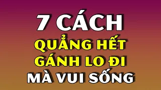 Người Xưa Dạy 7 Cách Khôn Ngoan Để QUẲNG GÁNH LO ĐI Mà Vui Sống (Ai Cũng Nên Học)