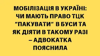 Мобілізація в Україні чи мають право ТЦК “пакувати” в буси та як діяти в такому разі — адвокатка поя