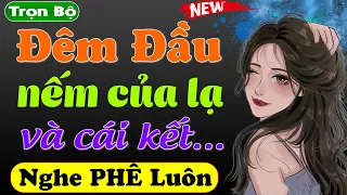 Cả làng nghe xong khen hay quá: ĐÊM ĐẦU NẾM CỦA LẠ - Full truyện thầm kín đêm khuya hấp dẫn 2024