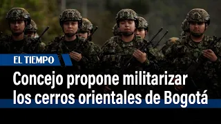 Concejo propone instalar 7 unidades militares permanentes en cerros orientales de Bogotá | El Tiempo