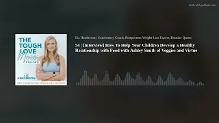 54 | [Interview] How To Help Your Children Develop a Healthy Relationship with Food with Ashley Smit