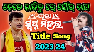 କେତେ କାନ୍ଦିବୁ ରେ ଗୌର ଦାସ Title Song Jatra Swapnamahal 2023 24