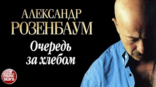 АЛЕКСАНДР РОЗЕНБАУМ ✪ ОЧЕРЕДЬ ЗА ХЛЕБОМ ✪ ДУШЕВНАЯ ПЕСНЯ ✪ ALEXANDER ROZENBAUM ✪