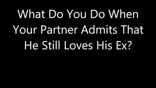 What Do You Do When Your Partner Admits That He Still Loves His Ex?