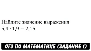 5,4∙1,9-2,15 | ОГЭ 2017 | ЗАДАНИЕ 1 | ШКОЛА ПИФАГОРА