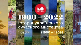 1900 – 2022: історія українського сучасного мистецтва. 1 серія (1900 – 1909)