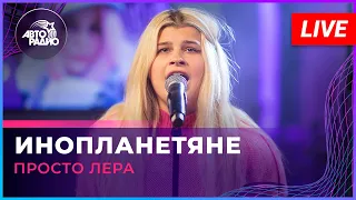 просто Лера - Инопланетяне (LIVE @ Авторадио)