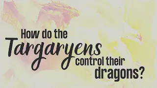 Game of Thrones/ASOIAF Theories | How do the Targaryens Control Their Dragons?