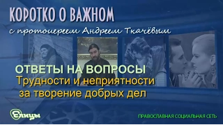 Трудности и неприятности за творение добрых дел. Протоиерей Андрей Ткачев