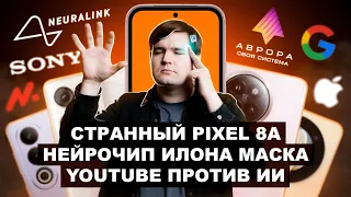 🧠 Первый пациент с Neuralink | Youtube против ИИ | Сомнительный Google Pixel 8a