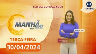 MANHÃ NO AR | AO VIVO | 30/04/2024