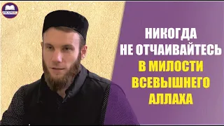 Никогда не отчаивайтесь в милости Всевышнего Аллаха