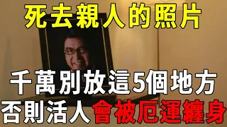 死去親人的照片，千萬不能放在家裡這5個地方！否則亡靈不安，子孫三代厄運纏身！ 【曉書說】