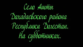 Субботники в селении Ашты Дахадаевского района Республики Дагестан. Субботник - 1.