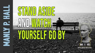 Manly P. Hall:  Stand Aside and Watch Yourself Go By