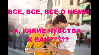 ВСЕ, ВСЕ, ВСЕ О НЕМ!!! ВСЕ, ЧТО ПРОИСХОДИТ В ЕГО ЖИЗНИ СЕЙЧАС!!! А, КАКИЕ ЧУВСТВА К ВАМ?