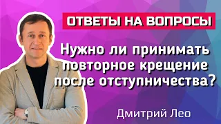 Нужно ли принимать повторное крещение после отступления от веры? Ответы на вопросы. Дмитрий Лео