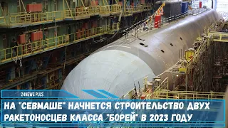 Два ракетных подводных крейсера проекта 955А Борей-А будут заложены в 2023 на Севмаше