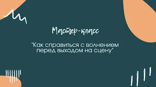 Мастер-класс "Как справиться с волнением перед выходом на сцену" часть 1