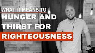 What It Means To Hunger And Thirst For Righteousness (Matthew 5:6)