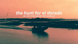 the hunt for el dorado (an outer banks playlist with ambience)