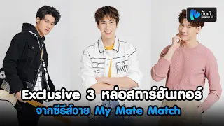 พูดคุยสุด Exclusive 3 หล่อสตาร์ฮันเตอร์ “เจมส์ - เจ็ท - บิ๊ก” จากซีรีส์วาย My Mate Match