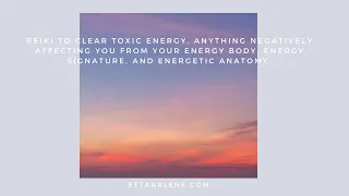 Reiki To Clear Toxic Energy, Anything Negatively Affecting You From Your Energy Body