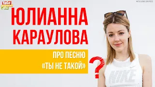 Юлианна Караулова: про песню "Ты не такой"