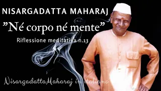 Riflessione meditativa n.13 "Né corpo né mente" Insegnamenti di Nisargadatta Maharaj