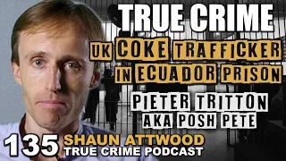 UK Coke Trafficker In Ecuador Prison Part 1: Pieter Tritton aka "Posh Pete" | True Crime Podcast 135