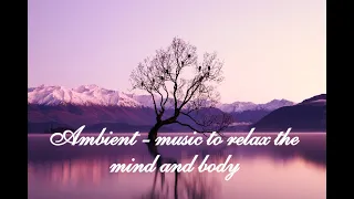 Ambient - music to relax the mind and body | Эмбиент - музыка для расслабления ума и тела