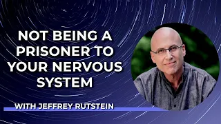 Not Being a Prisoner to Your Nervous System with Jeffrey Rutstein