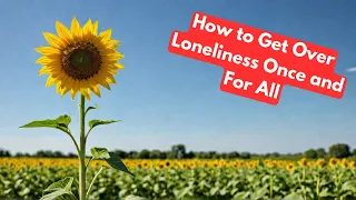 Feeling Lonely? How to Get Over Loneliness