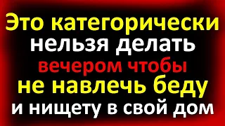 Это категорически нельзя делать вечером, чтобы не навлечь беду и нищету в свой дом