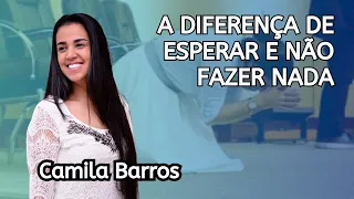 A DIFERENÇA DE ESPERAR E NÃO FAZER NADA - PASTORA CAMILA BARROS