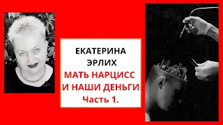 МАТЬ НАРЦИСС И НАШИ ДЕНЬГИ. Часть 1. Екатерина Эрлих