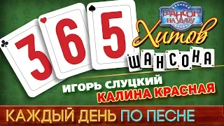 Игорь СЛУЦКИЙ ♠ КАЛИНА КРАСНАЯ ♥ 365 ХИТОВ ШАНСОНА ♠ КАЖДЫЙ ДЕНЬ ПО ПЕСНЕ ♦ #7