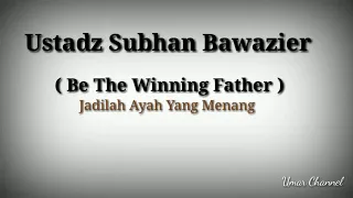 Jadilah Ayah Yang Menang  ( Ustadz Subhan Bawazier )