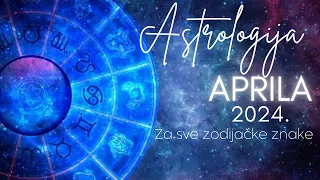 ASTROLOGIJA APRILA 2024. - Za sve zodijačke znake