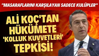 Ali Koç'tan hükümete 'kolluk kuvvetleri' tepkisi! "Masraflarını karşılayan sadece kulüpler"